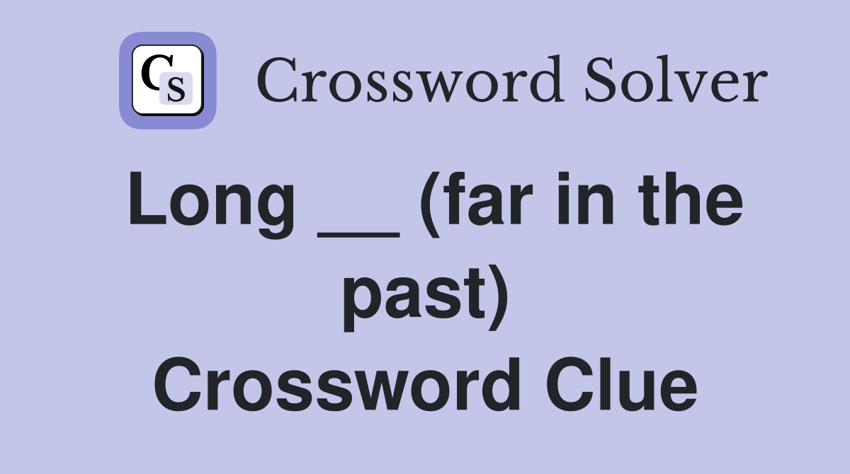 Long __ (far in the past) Crossword Clue