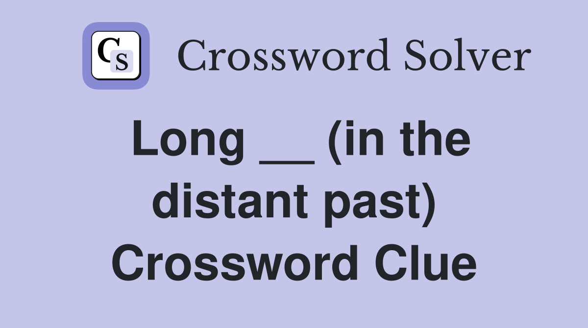 Long __ (in the distant past) Crossword Clue