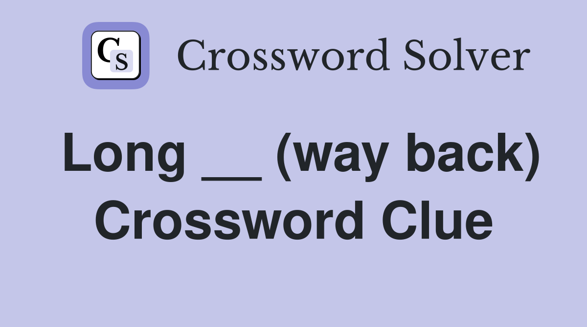 Long __ (way back) Crossword Clue