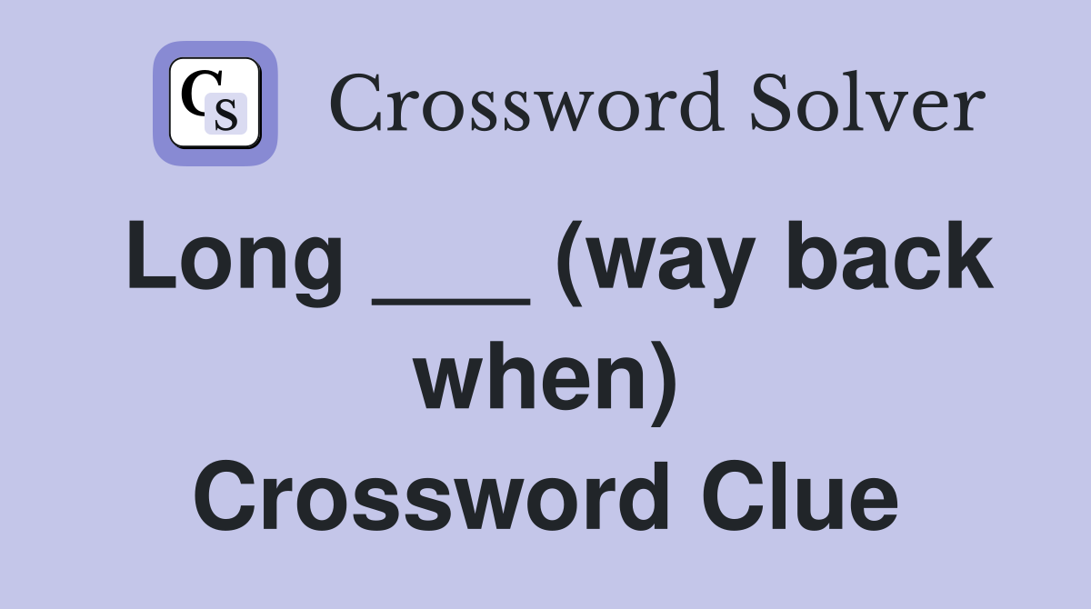 Long ___ (way back when) Crossword Clue