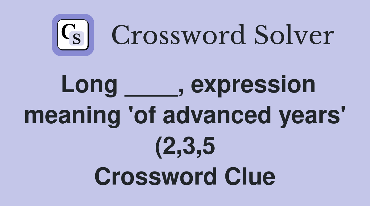 Long expression meaning #39 of advanced years #39 (2 3 5) Crossword Long expression meaning #39 of advanced years #39 (2 3 5) Crossword