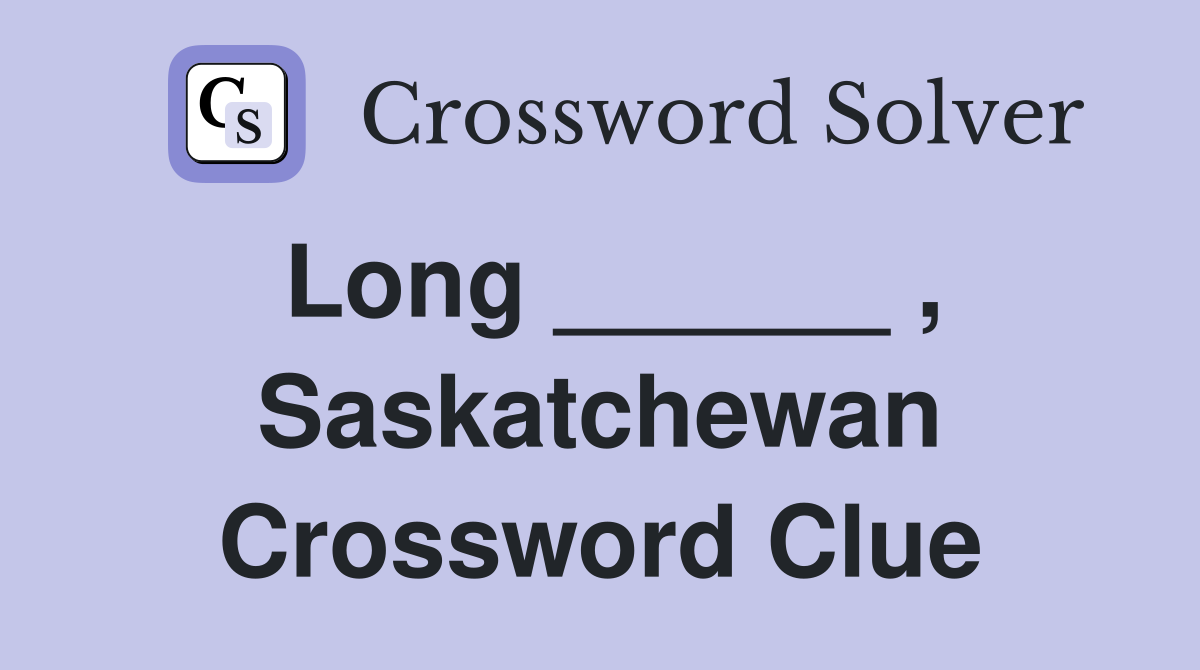 Long ______ , Saskatchewan Crossword Clue