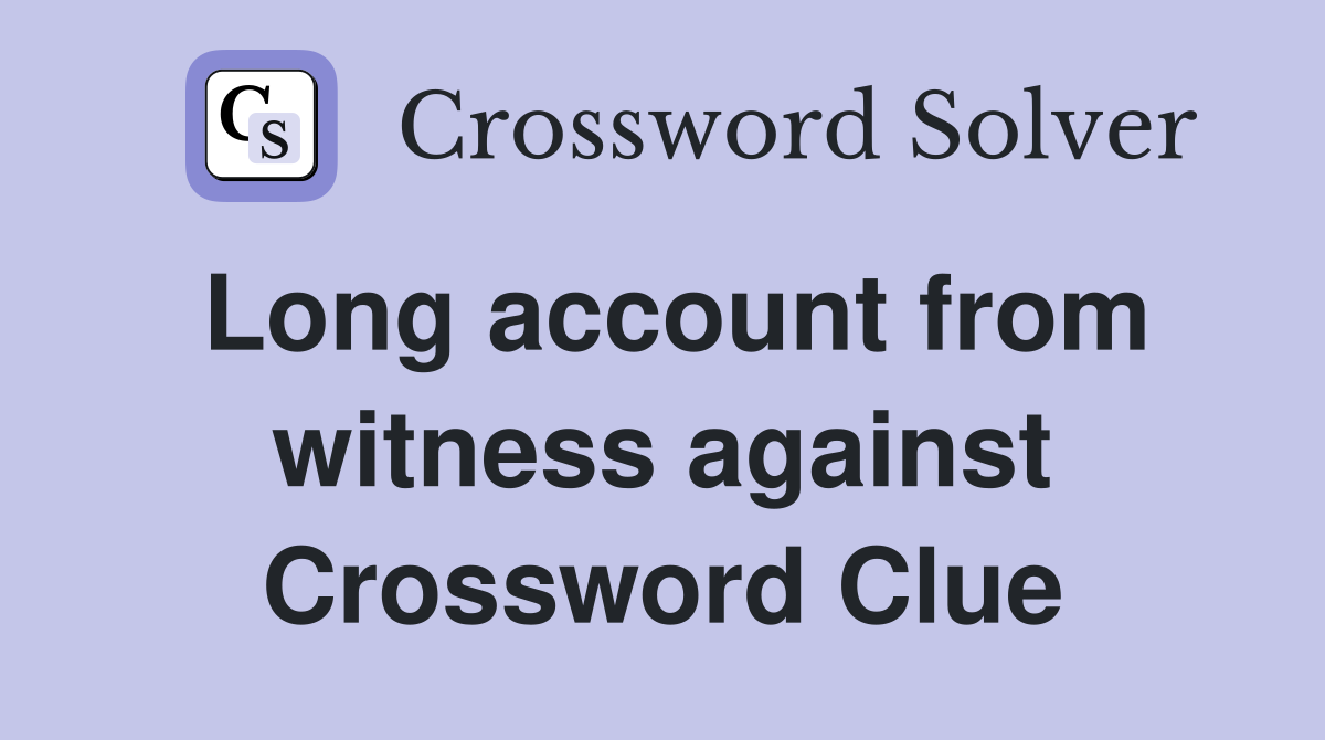 Long account from witness against Crossword Clue