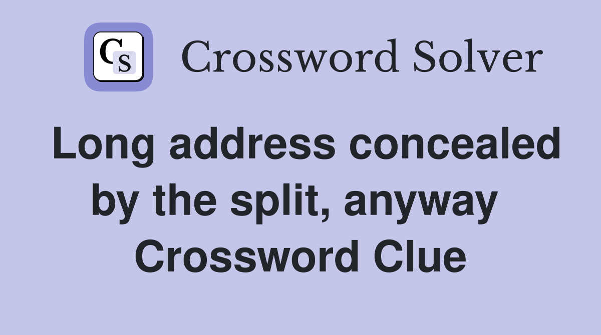 Long address concealed by the split, anyway  Crossword Clue