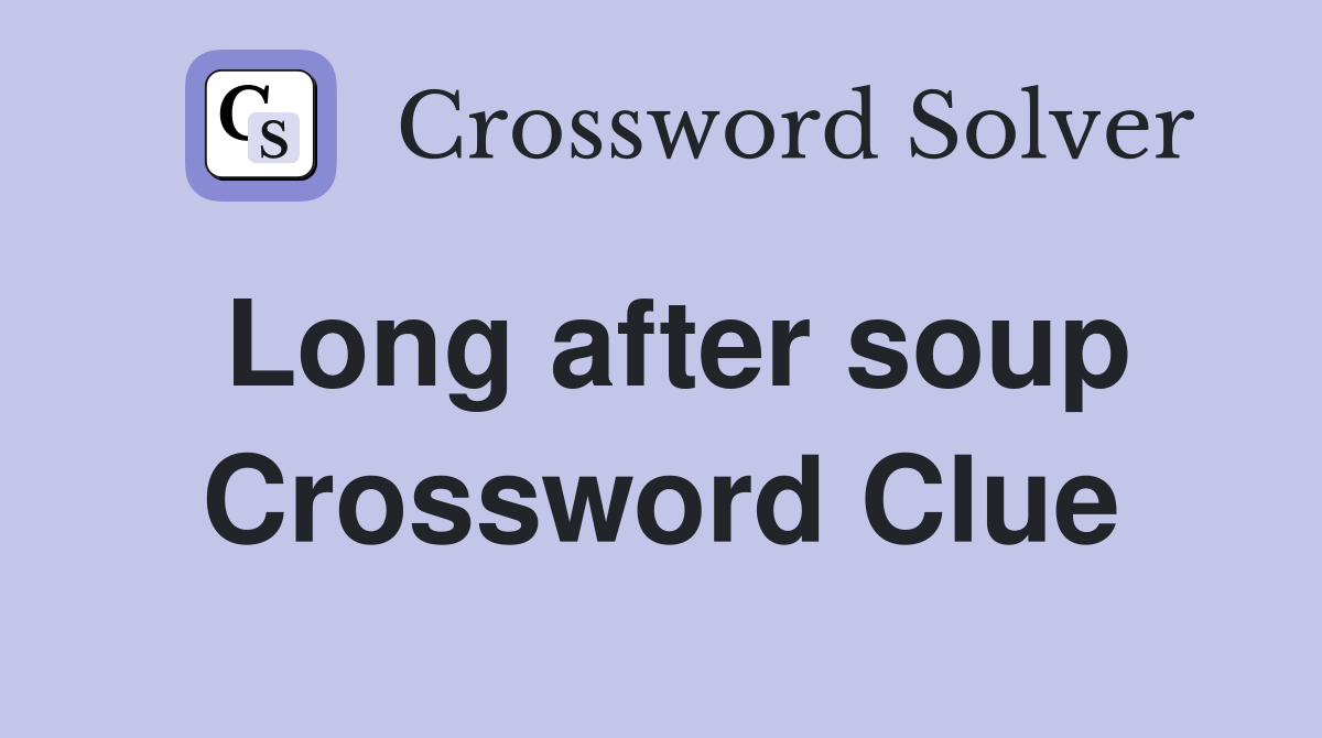 Long after soup Crossword Clue