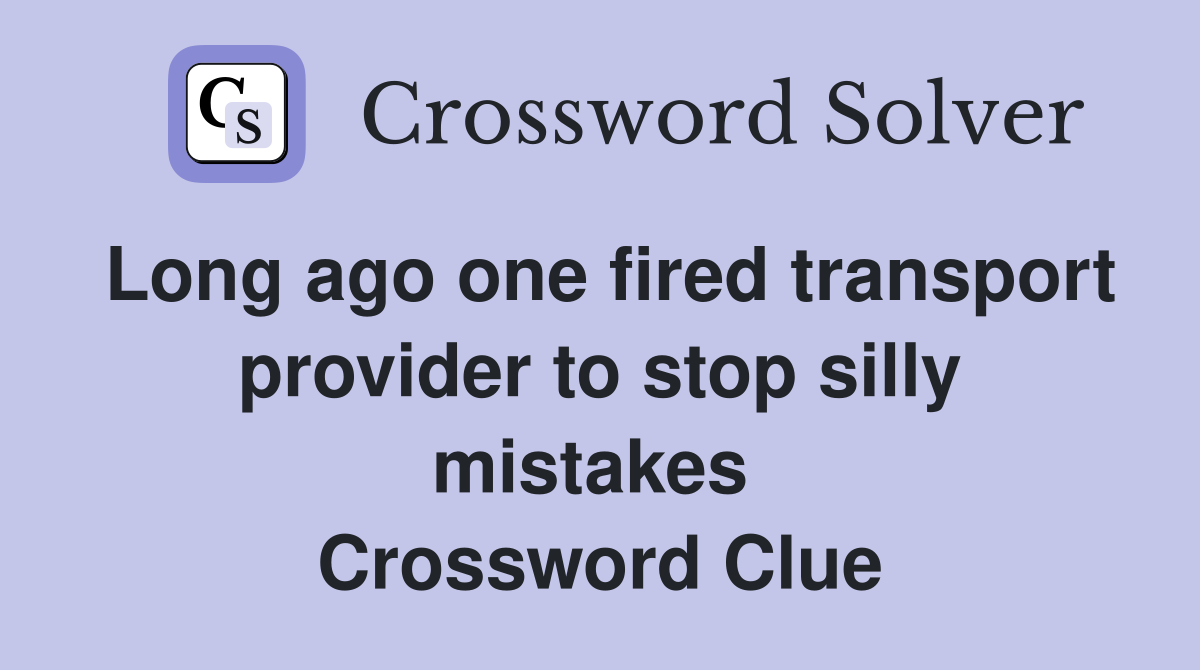 Long ago one fired transport provider to stop silly mistakes  Crossword Clue
