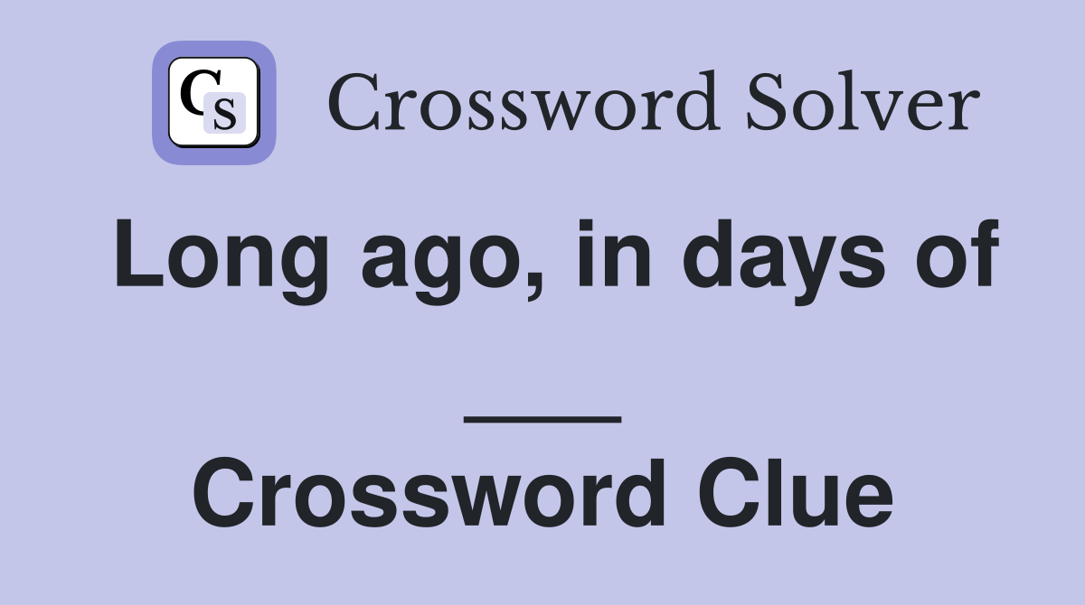 Long ago, in days of ___ Crossword Clue