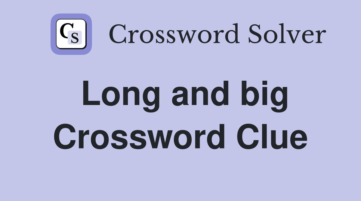 Long and big Crossword Clue