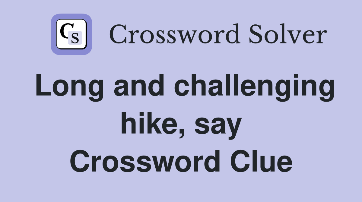 Long and challenging hike, say Crossword Clue