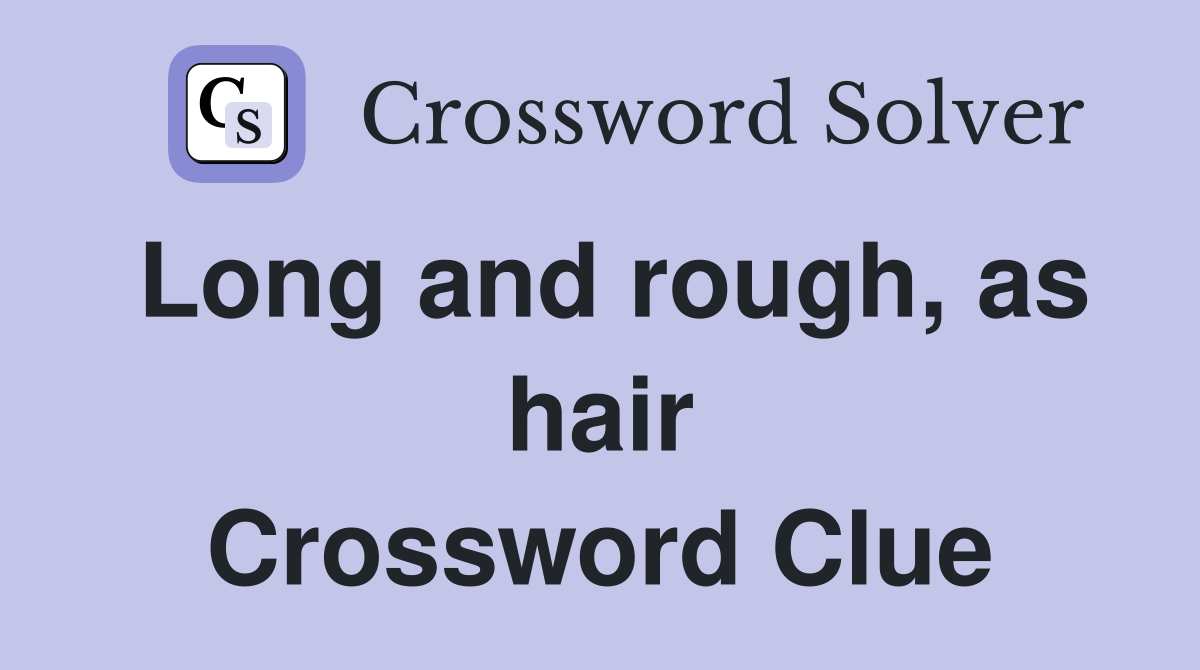 Long and rough, as hair Crossword Clue