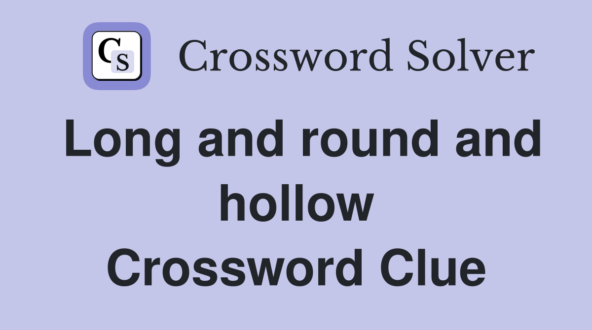 Long and round and hollow Crossword Clue