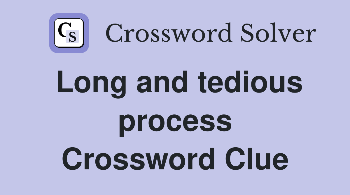 Long and tedious process Crossword Clue