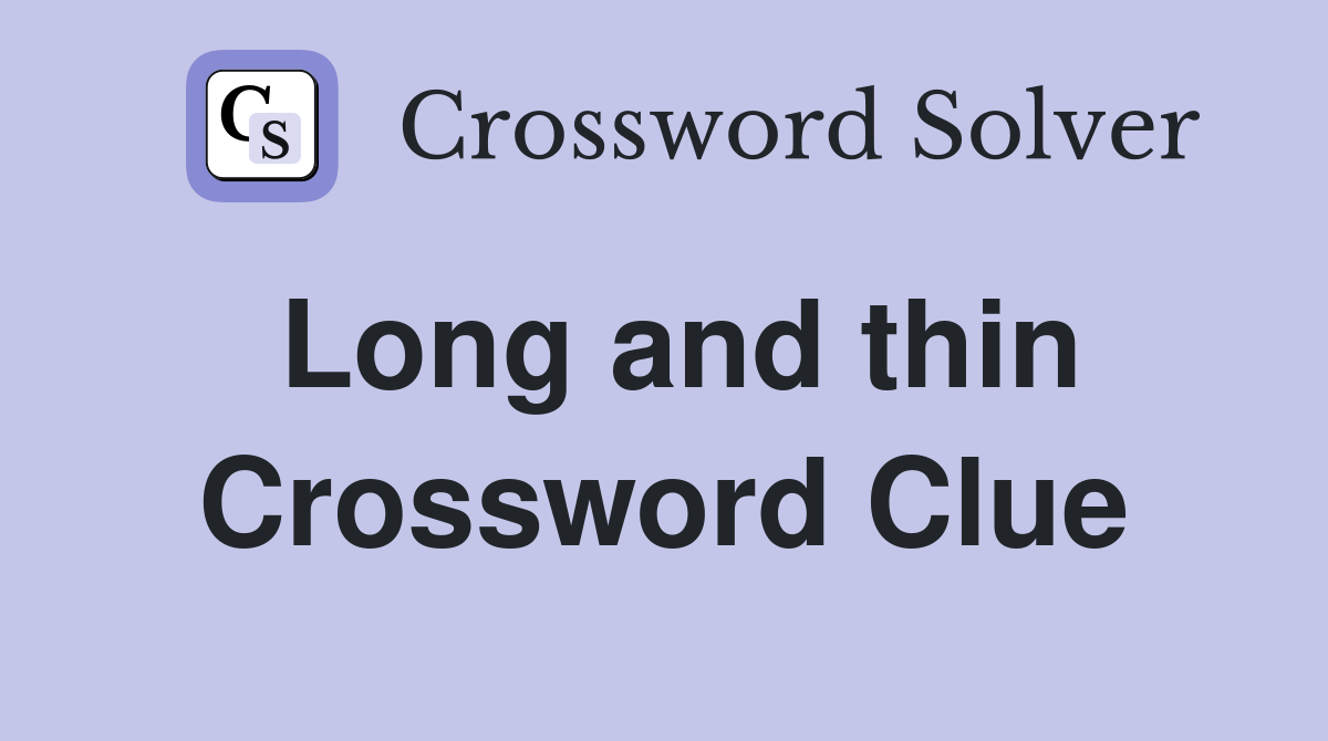 Long and thin Crossword Clue