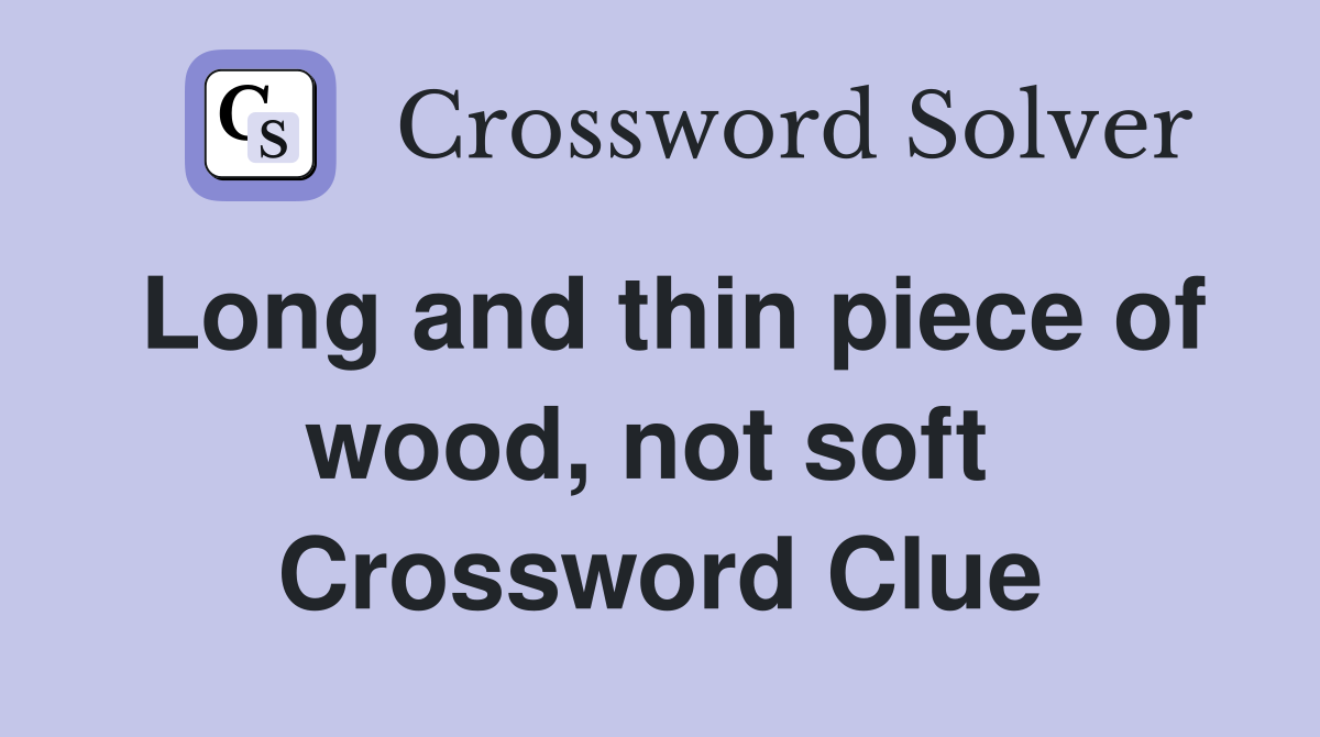 Long and thin piece of wood, not soft  Crossword Clue