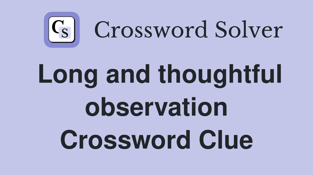 Long and thoughtful observation Crossword Clue