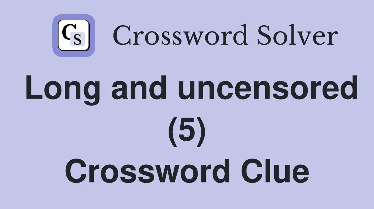 Long and uncensored (5) Crossword Clue