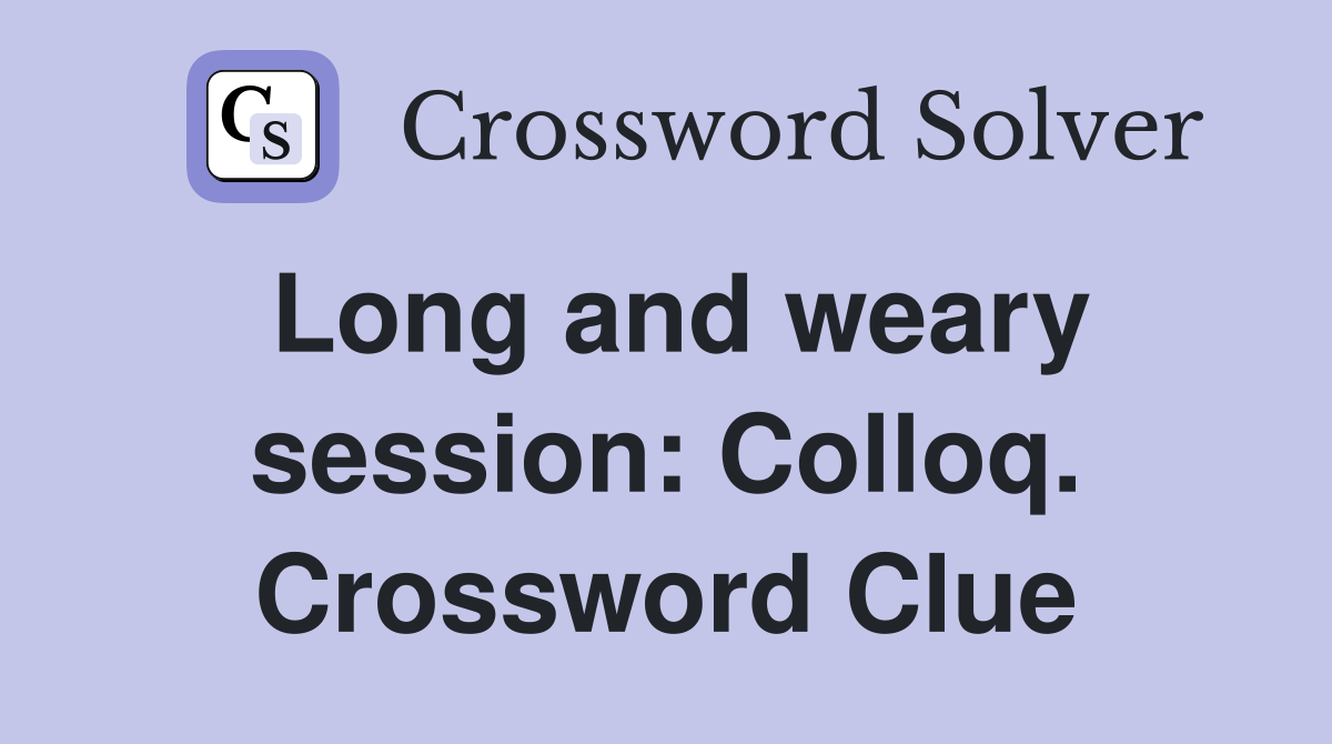 Long and weary session: Colloq. Crossword Clue