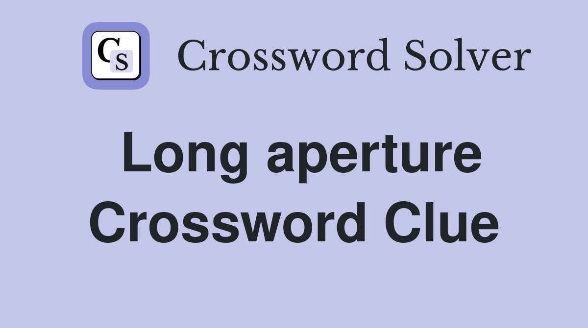 Long aperture Crossword Clue