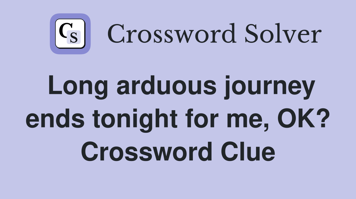 Long arduous journey ends tonight for me, OK? Crossword Clue
