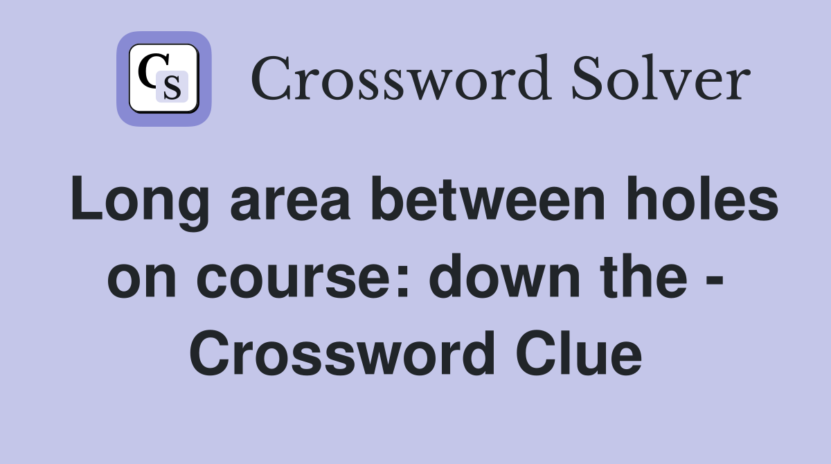 Long area between holes on course: down the - Crossword Clue
