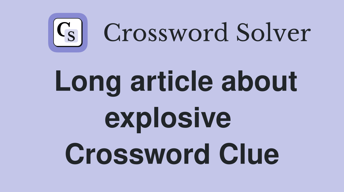 Long article about explosive  Crossword Clue