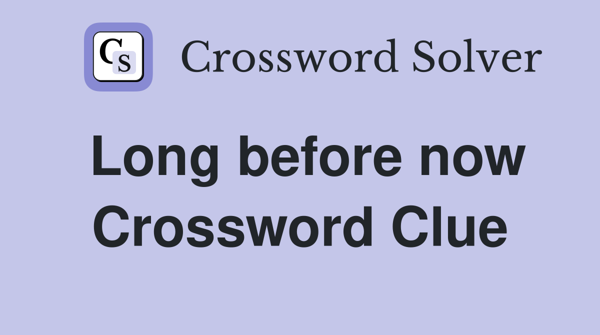 Long before now Crossword Clue