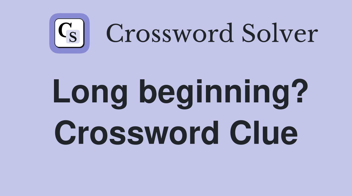 Long beginning? Crossword Clue