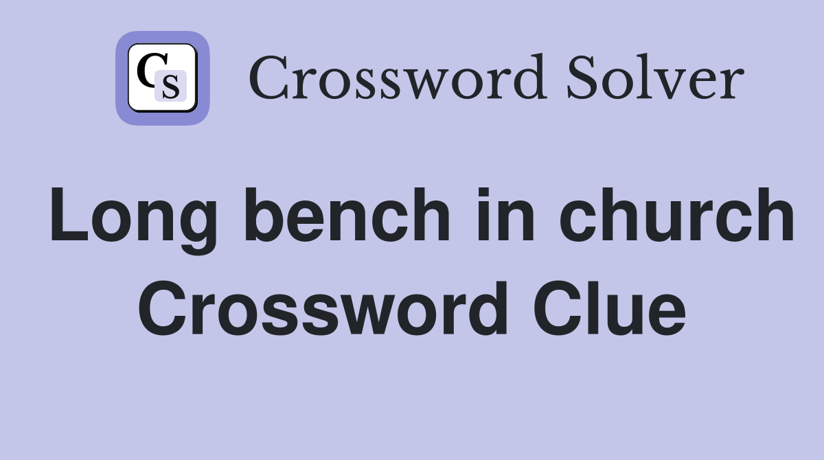 Long bench in church Crossword Clue