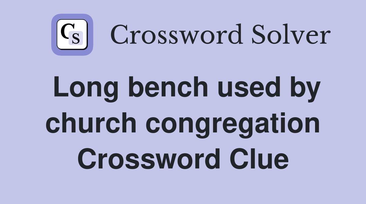 Long bench used by church congregation Crossword Clue