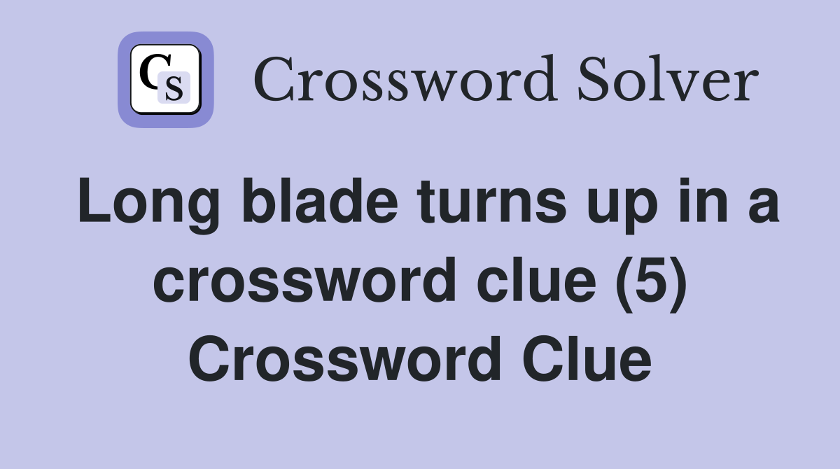 Long blade turns up in a crossword clue (5) Crossword Clue