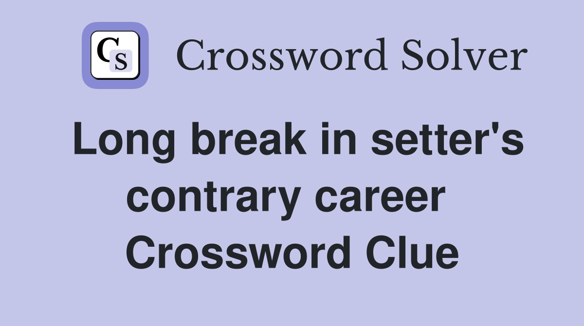 Long break in setter's contrary career  Crossword Clue