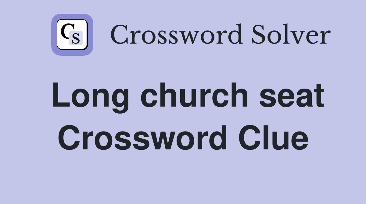 Long church seat Crossword Clue