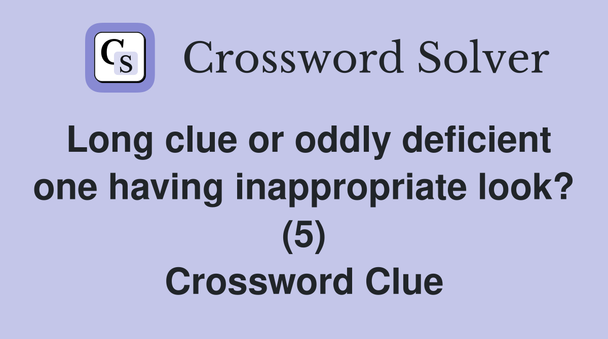 Long clue or oddly deficient one having inappropriate look? (5) Crossword Clue