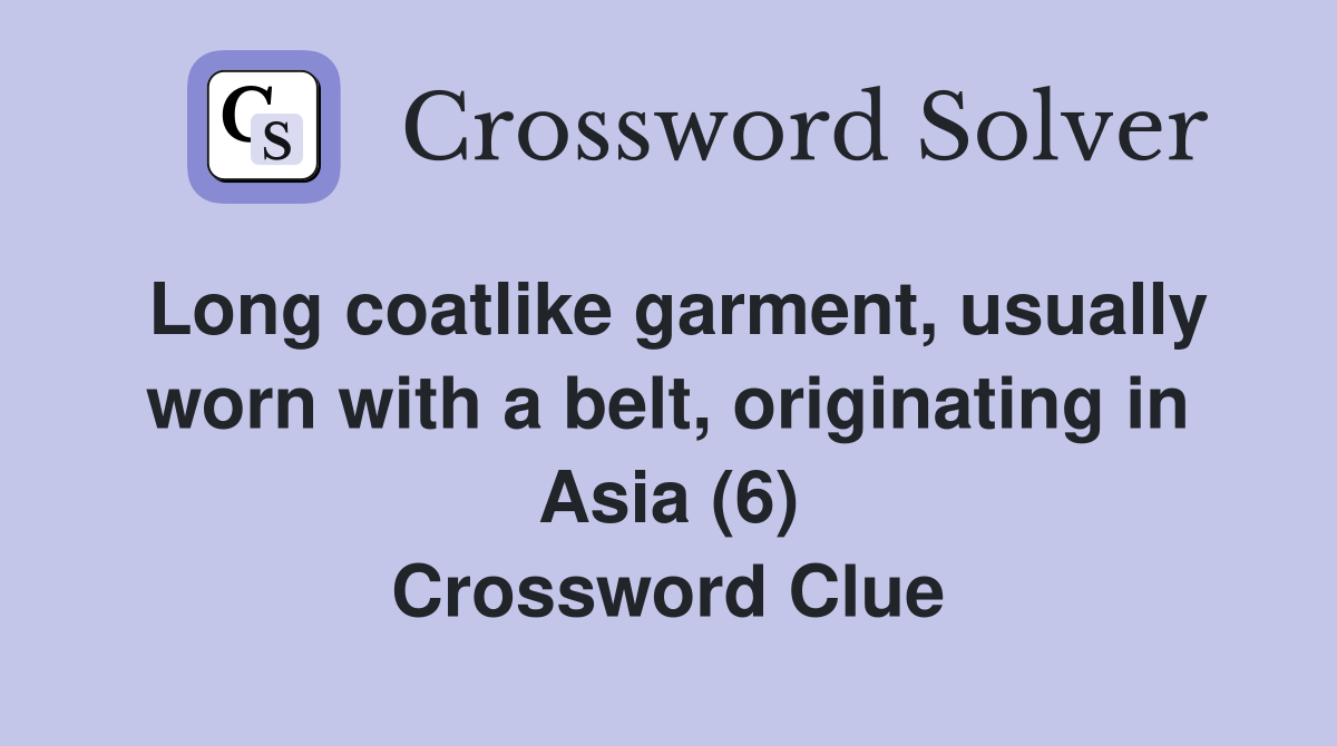 Long coatlike garment, usually worn with a belt, originating in Asia (6) Crossword Clue