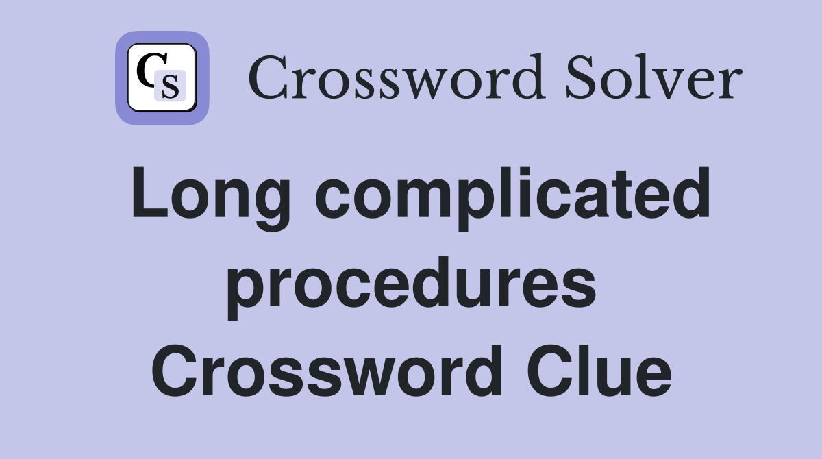 Long complicated procedures Crossword Clue