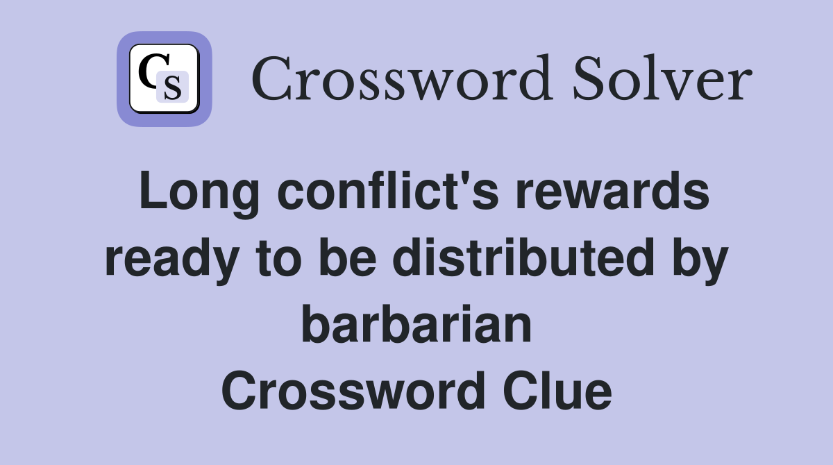 Long conflict's rewards ready to be distributed by barbarian Crossword Clue