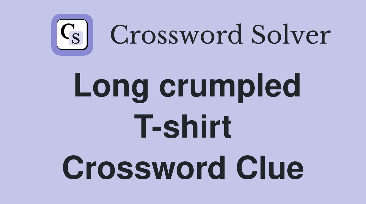 Long crumpled T-shirt Crossword Clue