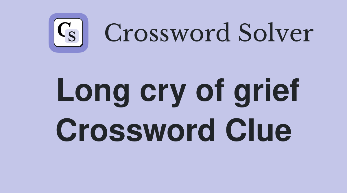 Long cry of grief Crossword Clue