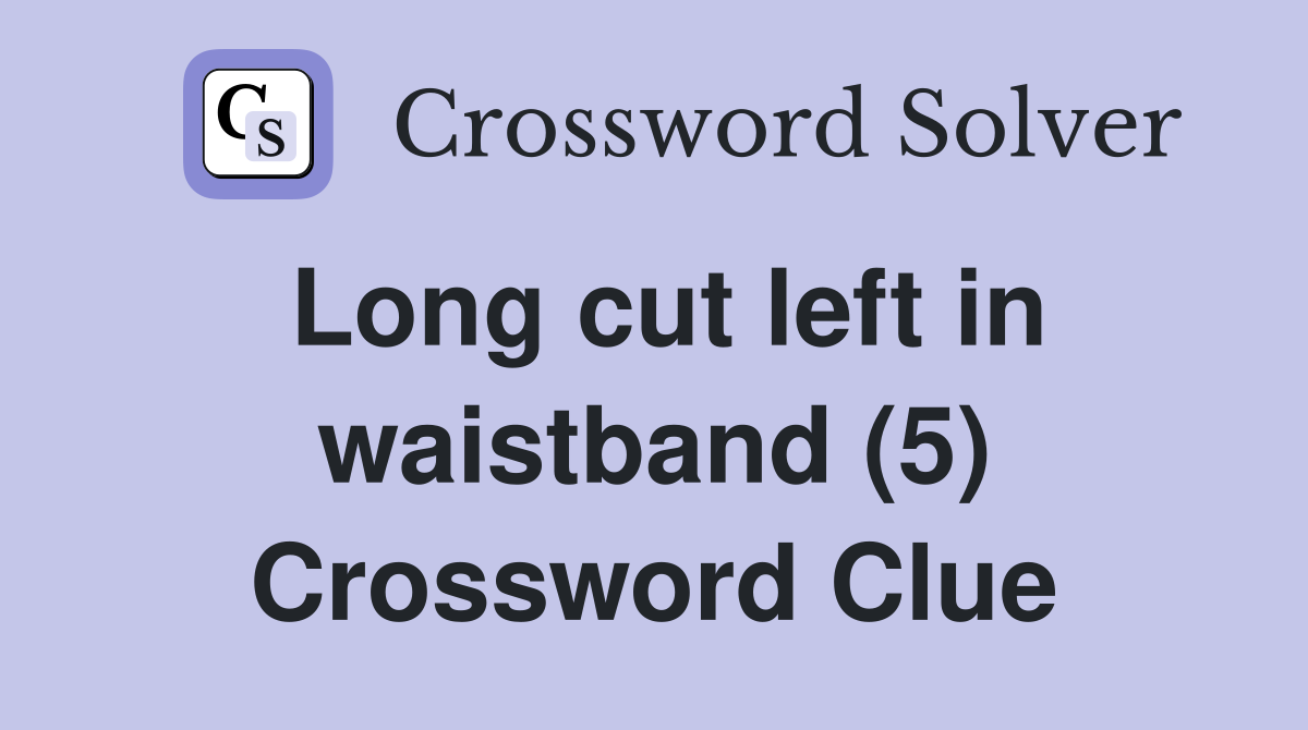 Long cut left in waistband (5) Crossword Clue