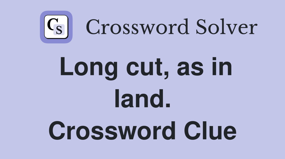 Long cut, as in land. Crossword Clue