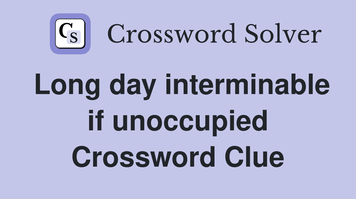 Long day interminable if unoccupied Crossword Clue