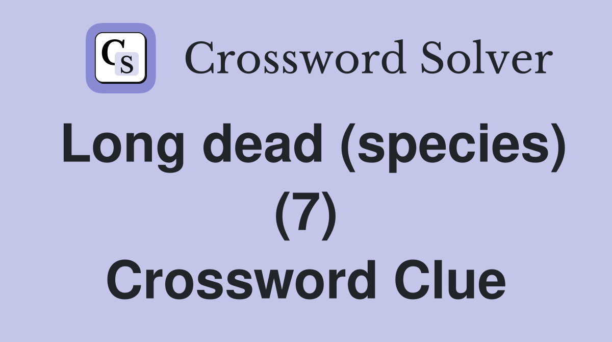Long dead (species) (7) Crossword Clue