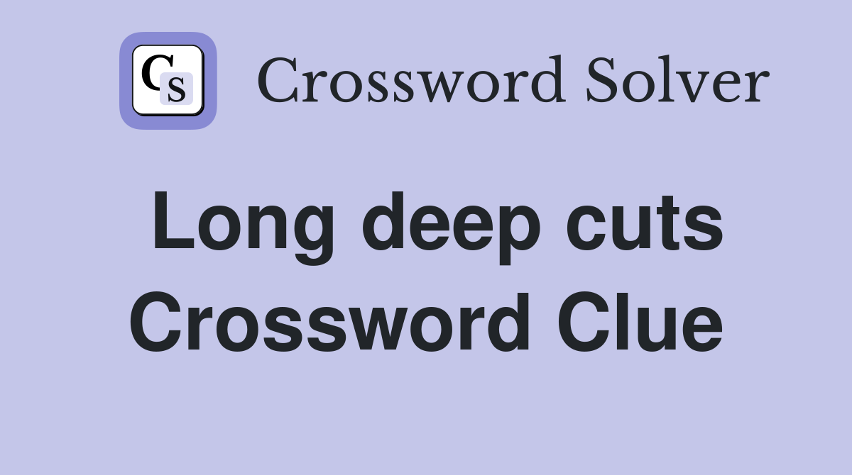 Long deep cuts Crossword Clue