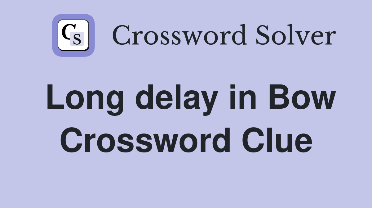 Long delay in Bow Crossword Clue