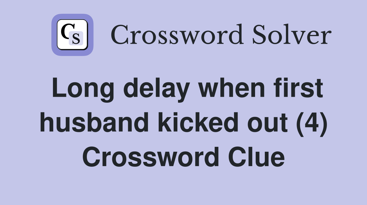 Long delay when first husband kicked out (4) Crossword Clue