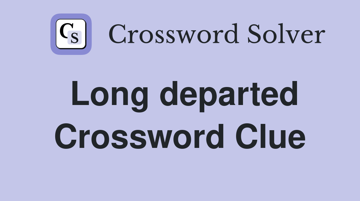 Long departed Crossword Clue