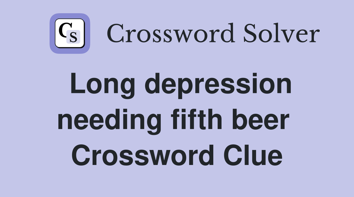 Long depression needing fifth beer  Crossword Clue