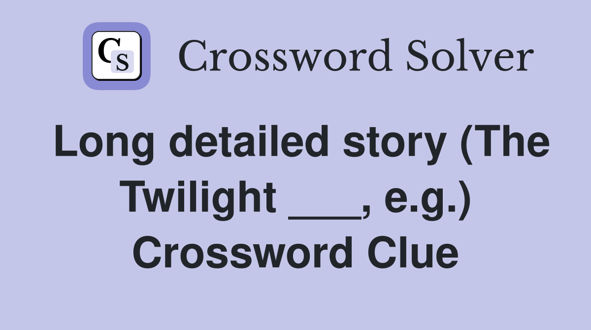 Long detailed story (The Twilight ___, e.g.) Crossword Clue