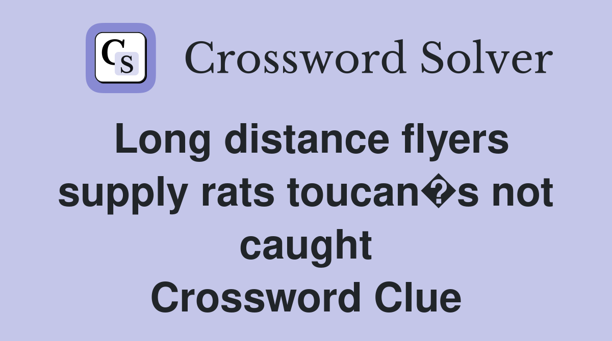 Long distance flyers supply rats toucan�s not caught Crossword Clue
