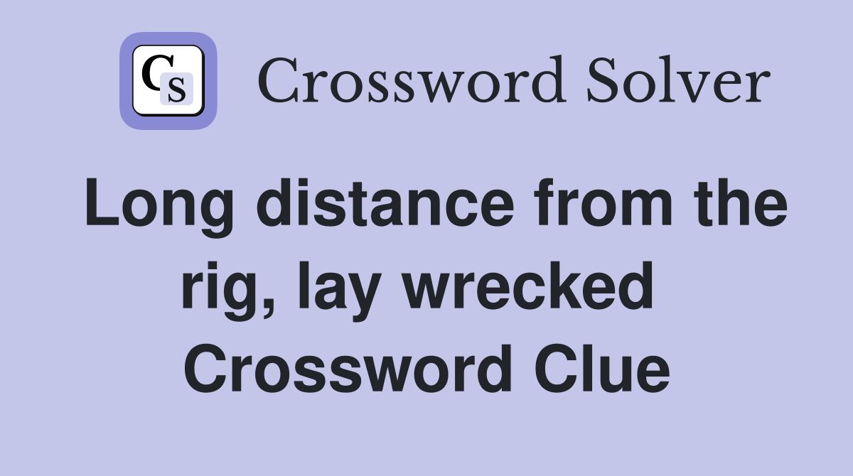 Long distance from the rig, lay wrecked  Crossword Clue